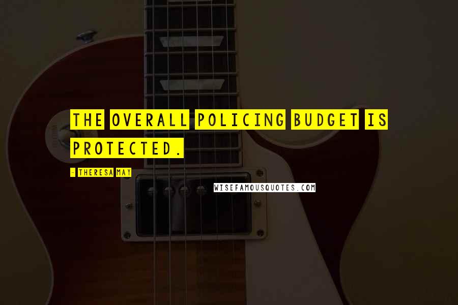 Theresa May Quotes: The overall policing budget is protected.