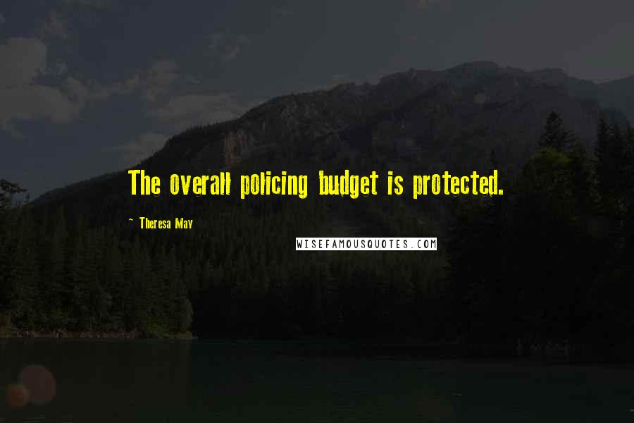 Theresa May Quotes: The overall policing budget is protected.