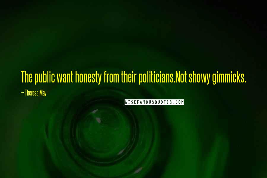 Theresa May Quotes: The public want honesty from their politicians.Not showy gimmicks.