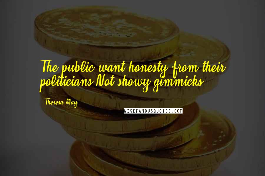 Theresa May Quotes: The public want honesty from their politicians.Not showy gimmicks.