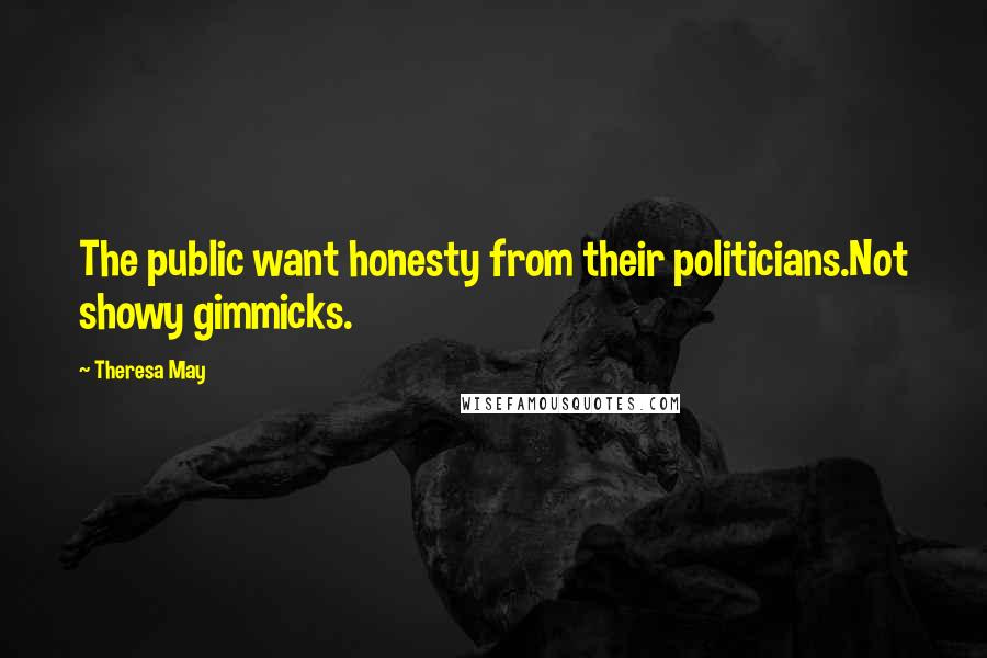 Theresa May Quotes: The public want honesty from their politicians.Not showy gimmicks.