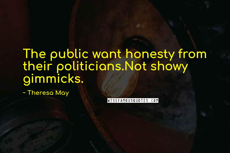Theresa May Quotes: The public want honesty from their politicians.Not showy gimmicks.