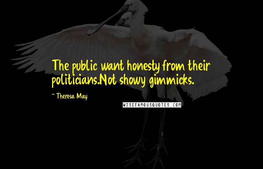 Theresa May Quotes: The public want honesty from their politicians.Not showy gimmicks.