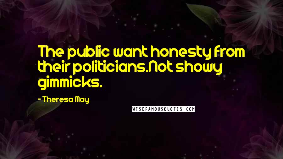 Theresa May Quotes: The public want honesty from their politicians.Not showy gimmicks.