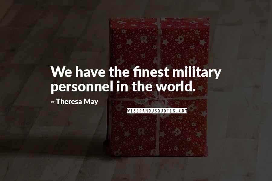 Theresa May Quotes: We have the finest military personnel in the world.