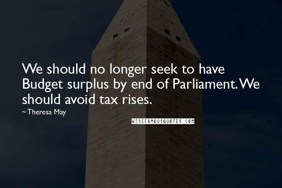 Theresa May Quotes: We should no longer seek to have Budget surplus by end of Parliament. We should avoid tax rises.