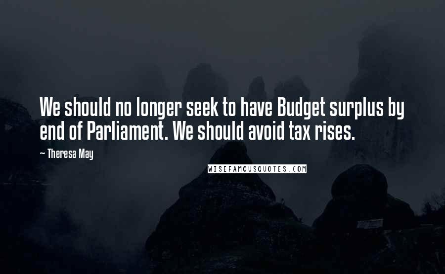 Theresa May Quotes: We should no longer seek to have Budget surplus by end of Parliament. We should avoid tax rises.