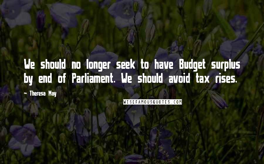 Theresa May Quotes: We should no longer seek to have Budget surplus by end of Parliament. We should avoid tax rises.