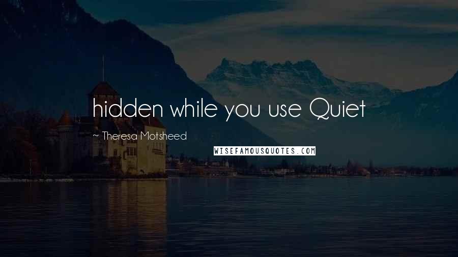 Theresa Motsheed Quotes: hidden while you use Quiet