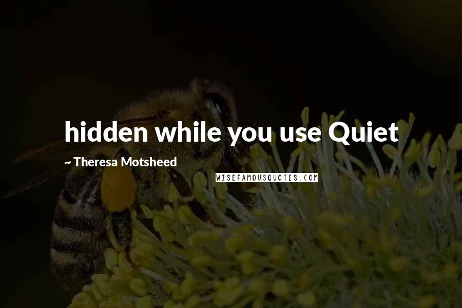 Theresa Motsheed Quotes: hidden while you use Quiet