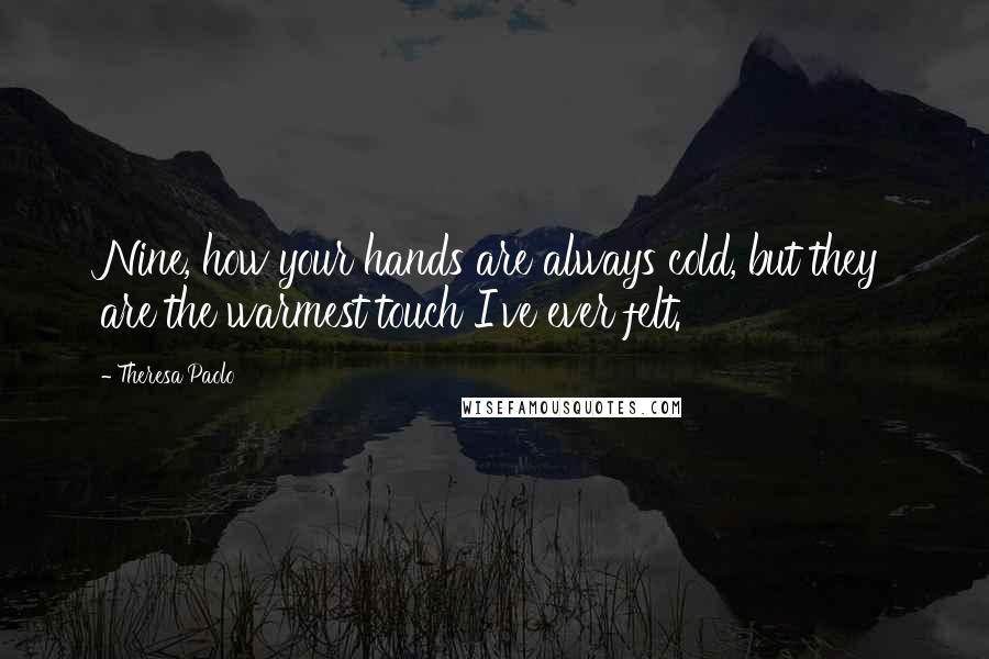 Theresa Paolo Quotes: Nine, how your hands are always cold, but they are the warmest touch I've ever felt.