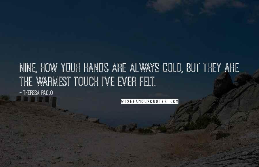 Theresa Paolo Quotes: Nine, how your hands are always cold, but they are the warmest touch I've ever felt.