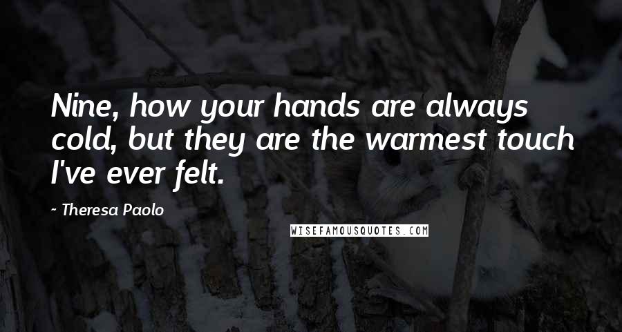 Theresa Paolo Quotes: Nine, how your hands are always cold, but they are the warmest touch I've ever felt.