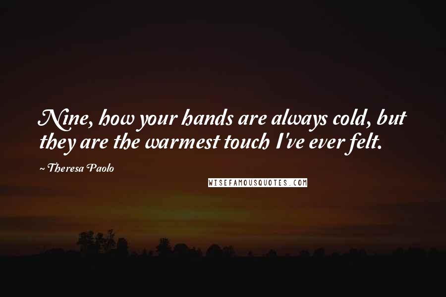 Theresa Paolo Quotes: Nine, how your hands are always cold, but they are the warmest touch I've ever felt.