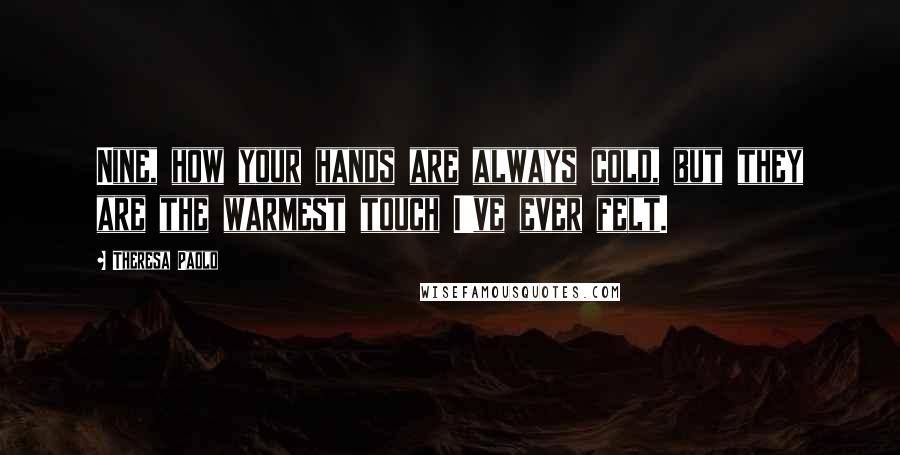 Theresa Paolo Quotes: Nine, how your hands are always cold, but they are the warmest touch I've ever felt.