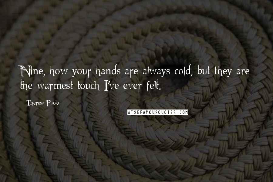 Theresa Paolo Quotes: Nine, how your hands are always cold, but they are the warmest touch I've ever felt.