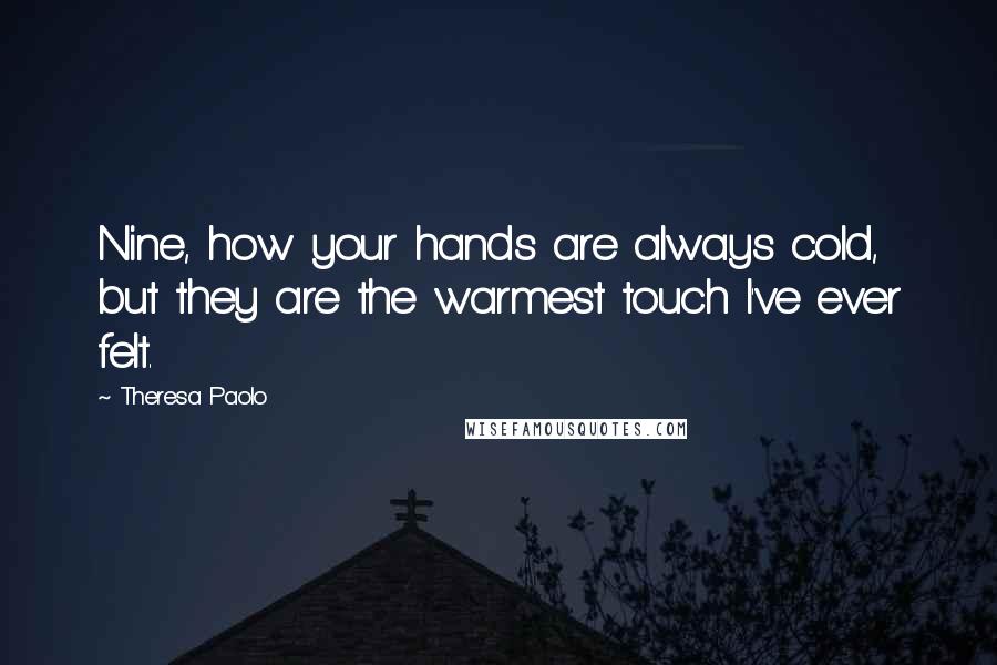 Theresa Paolo Quotes: Nine, how your hands are always cold, but they are the warmest touch I've ever felt.