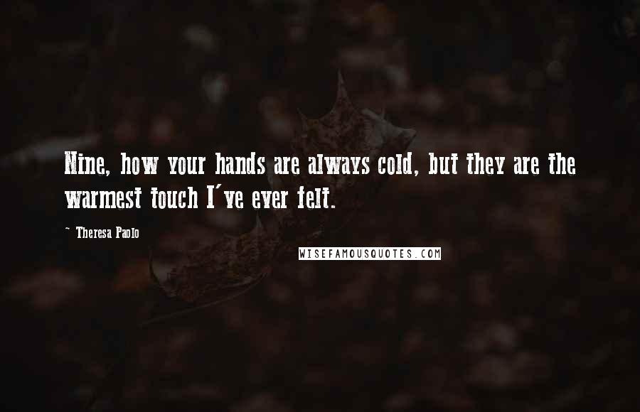 Theresa Paolo Quotes: Nine, how your hands are always cold, but they are the warmest touch I've ever felt.