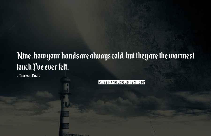 Theresa Paolo Quotes: Nine, how your hands are always cold, but they are the warmest touch I've ever felt.