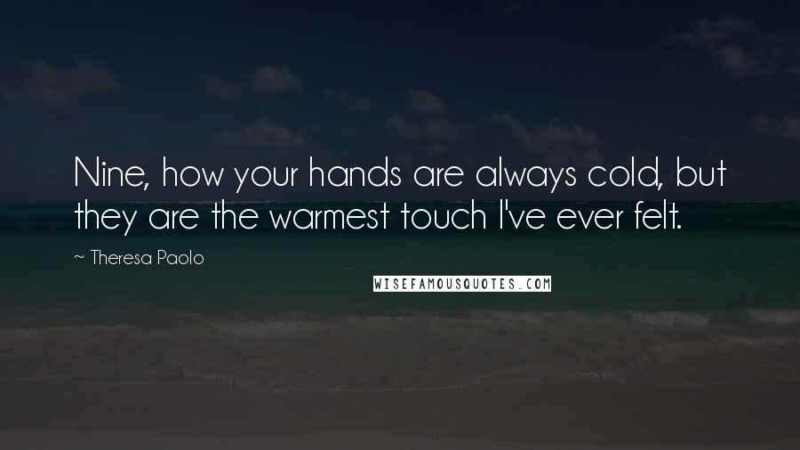 Theresa Paolo Quotes: Nine, how your hands are always cold, but they are the warmest touch I've ever felt.