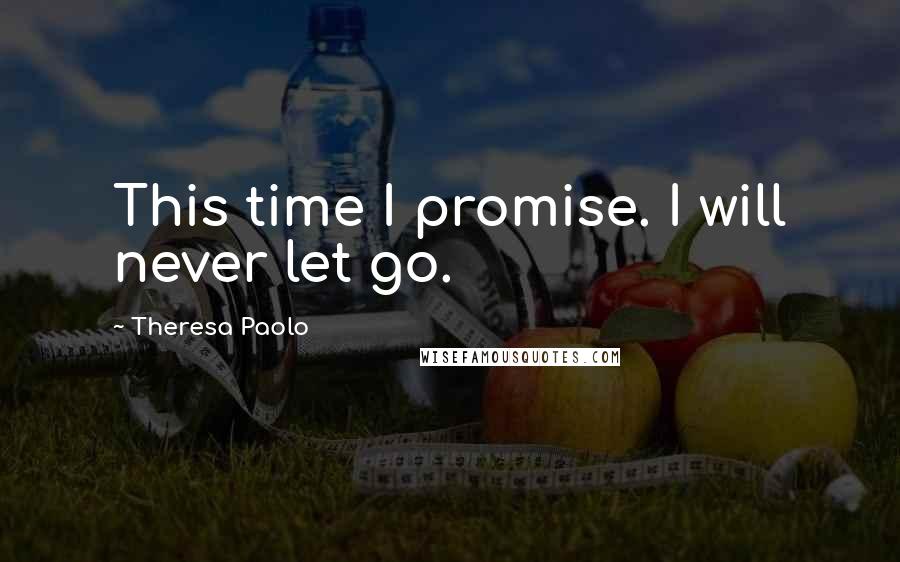Theresa Paolo Quotes: This time I promise. I will never let go.