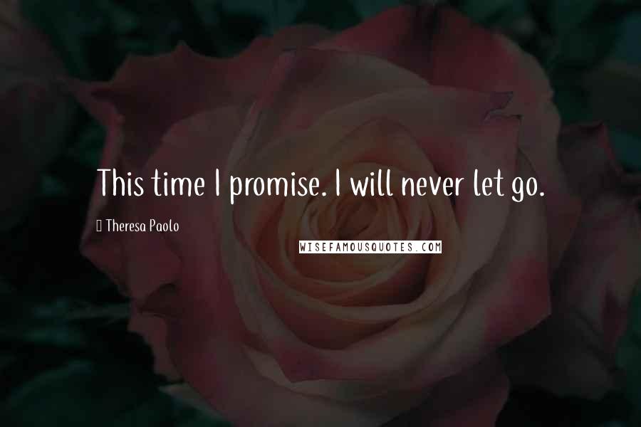 Theresa Paolo Quotes: This time I promise. I will never let go.