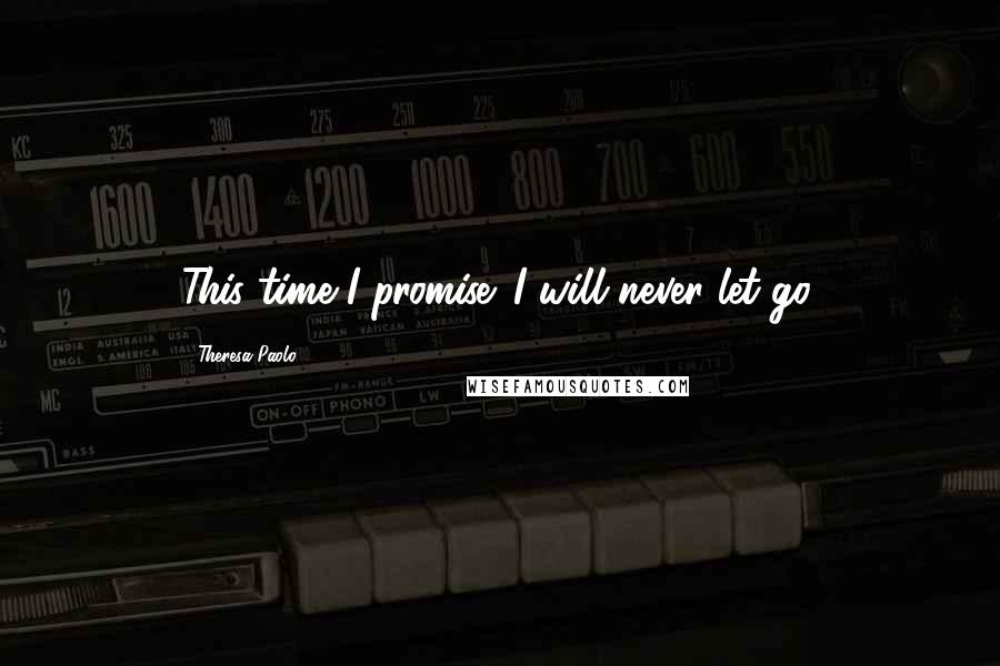 Theresa Paolo Quotes: This time I promise. I will never let go.