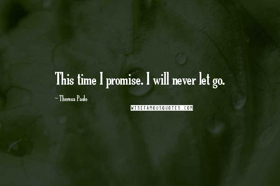 Theresa Paolo Quotes: This time I promise. I will never let go.