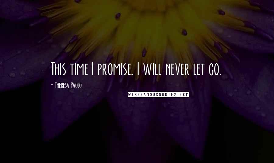 Theresa Paolo Quotes: This time I promise. I will never let go.