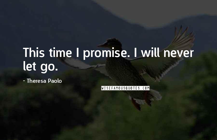 Theresa Paolo Quotes: This time I promise. I will never let go.