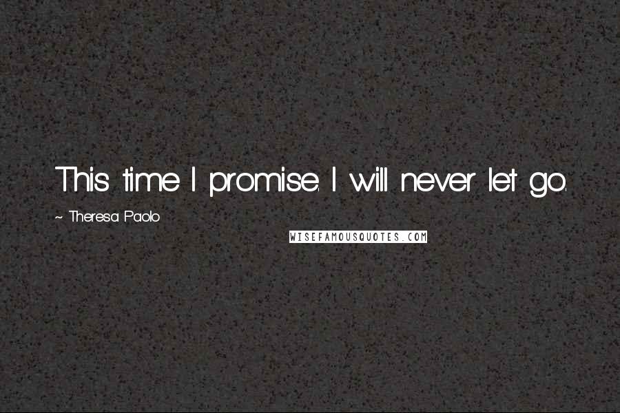 Theresa Paolo Quotes: This time I promise. I will never let go.