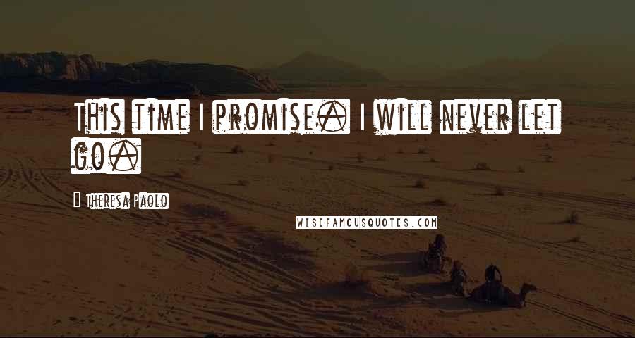Theresa Paolo Quotes: This time I promise. I will never let go.