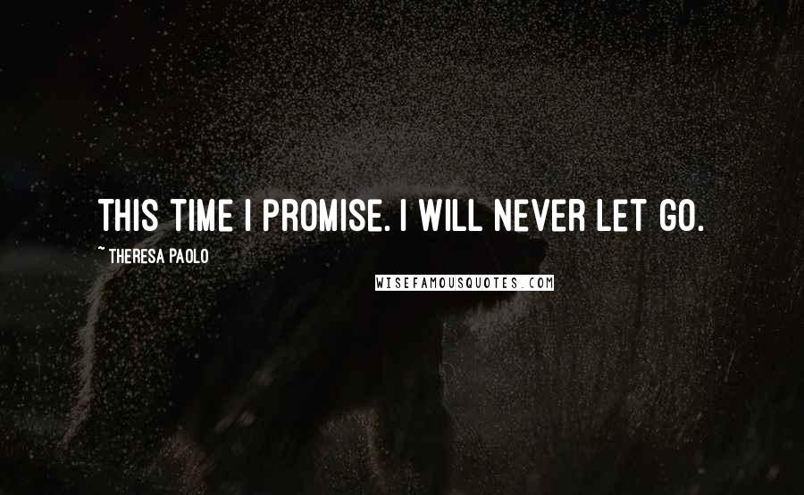 Theresa Paolo Quotes: This time I promise. I will never let go.