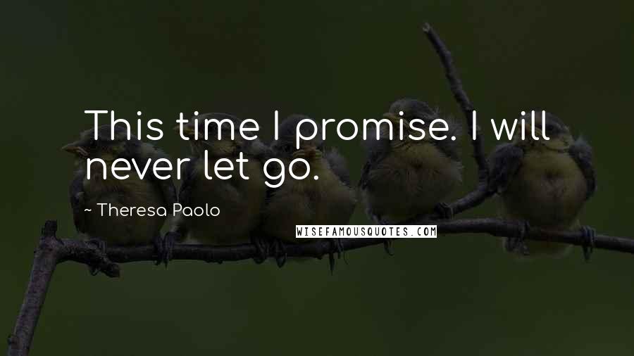 Theresa Paolo Quotes: This time I promise. I will never let go.