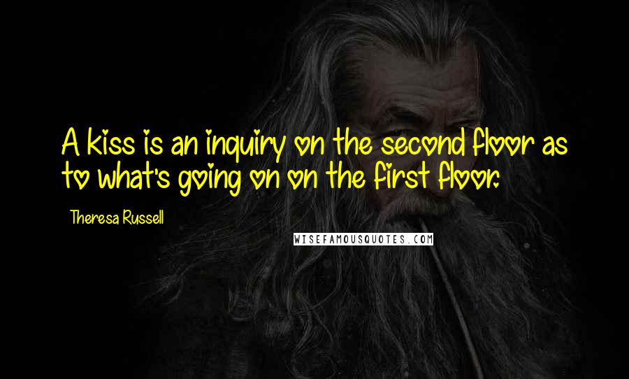 Theresa Russell Quotes: A kiss is an inquiry on the second floor as to what's going on on the first floor.
