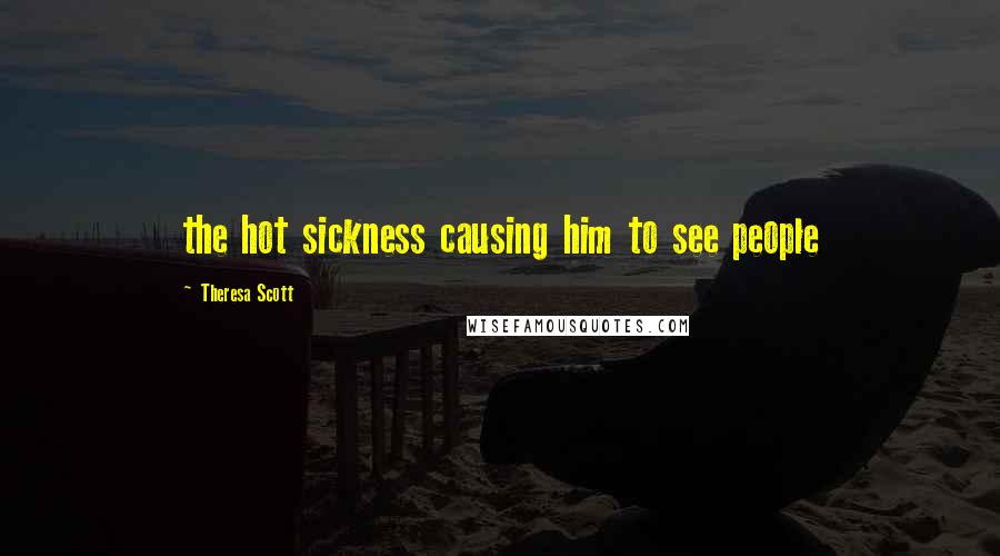 Theresa Scott Quotes: the hot sickness causing him to see people