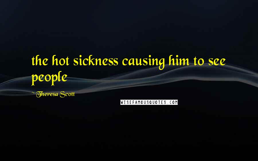 Theresa Scott Quotes: the hot sickness causing him to see people
