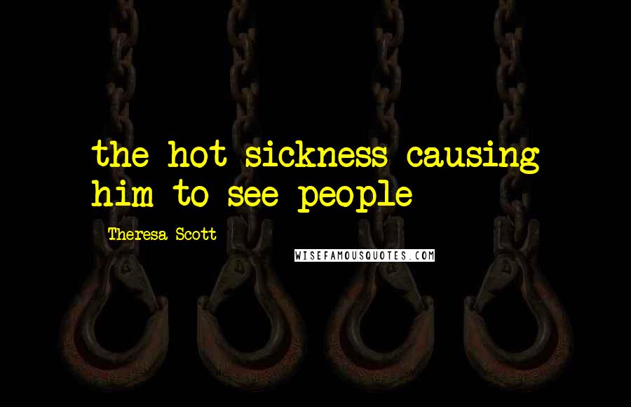 Theresa Scott Quotes: the hot sickness causing him to see people