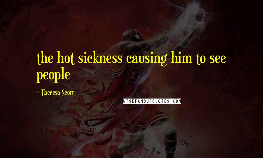 Theresa Scott Quotes: the hot sickness causing him to see people