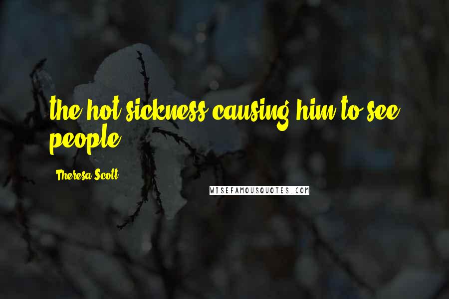 Theresa Scott Quotes: the hot sickness causing him to see people