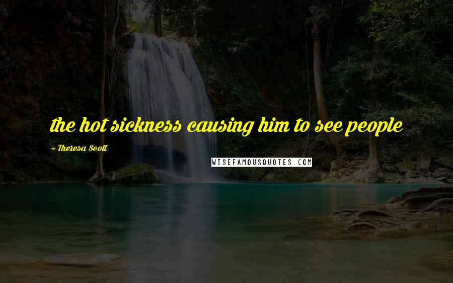Theresa Scott Quotes: the hot sickness causing him to see people