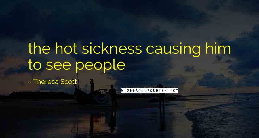 Theresa Scott Quotes: the hot sickness causing him to see people
