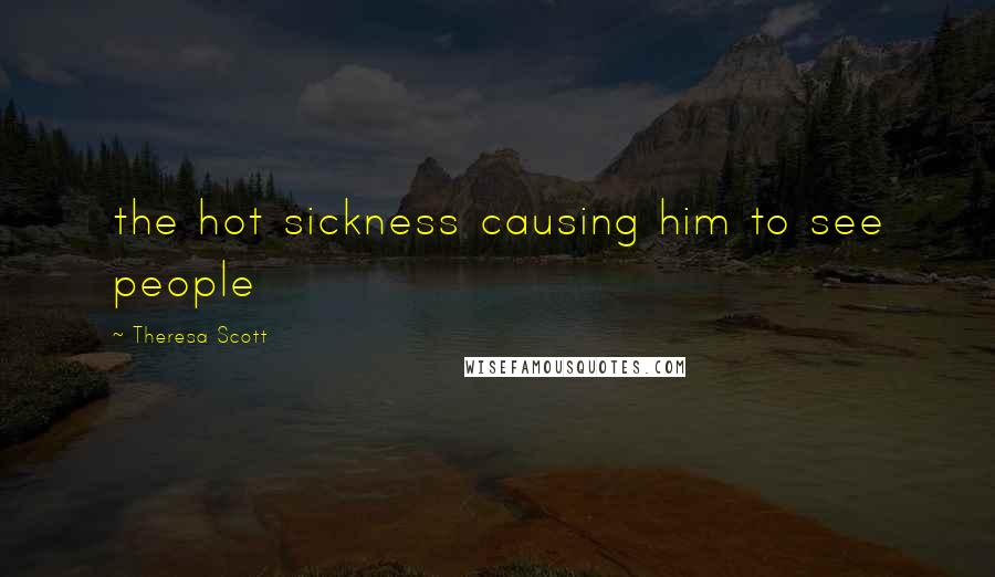 Theresa Scott Quotes: the hot sickness causing him to see people