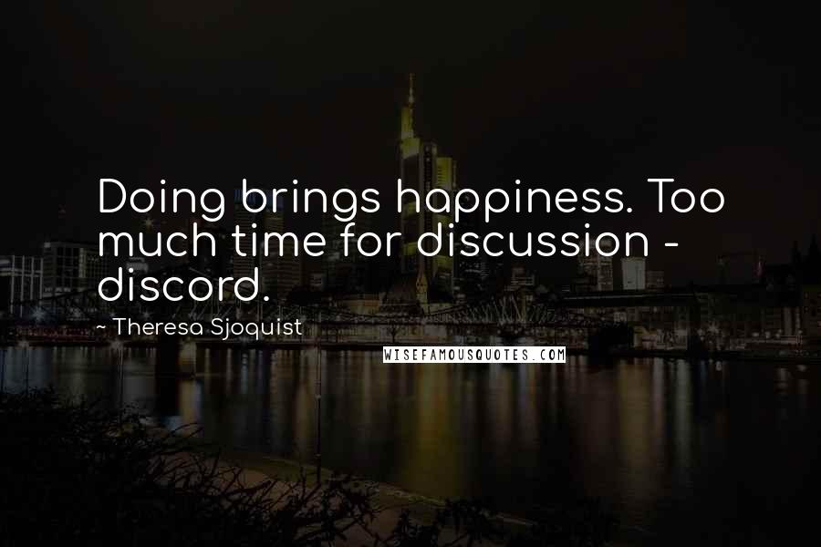 Theresa Sjoquist Quotes: Doing brings happiness. Too much time for discussion - discord.