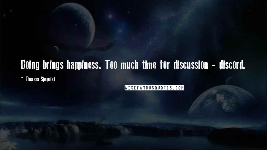 Theresa Sjoquist Quotes: Doing brings happiness. Too much time for discussion - discord.