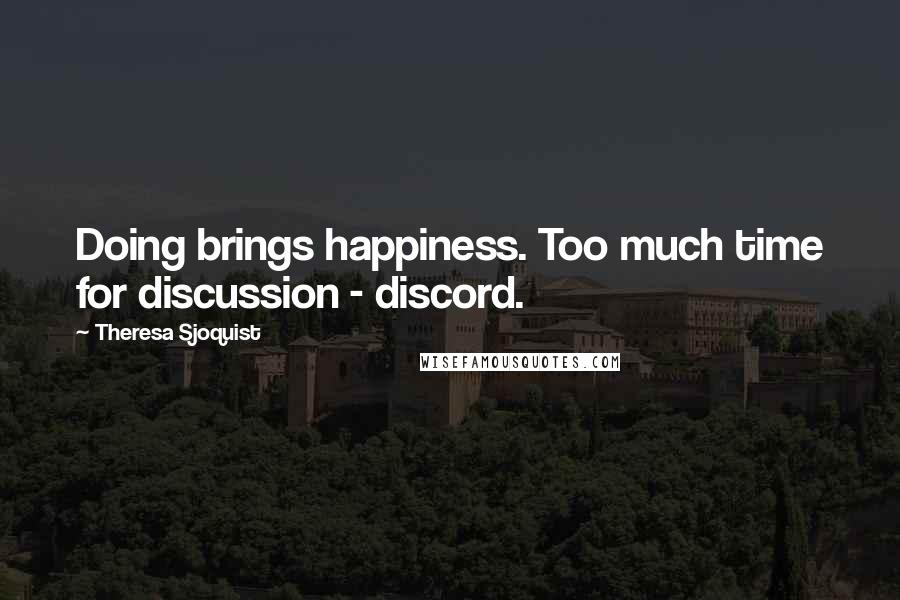 Theresa Sjoquist Quotes: Doing brings happiness. Too much time for discussion - discord.