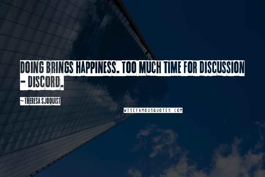 Theresa Sjoquist Quotes: Doing brings happiness. Too much time for discussion - discord.