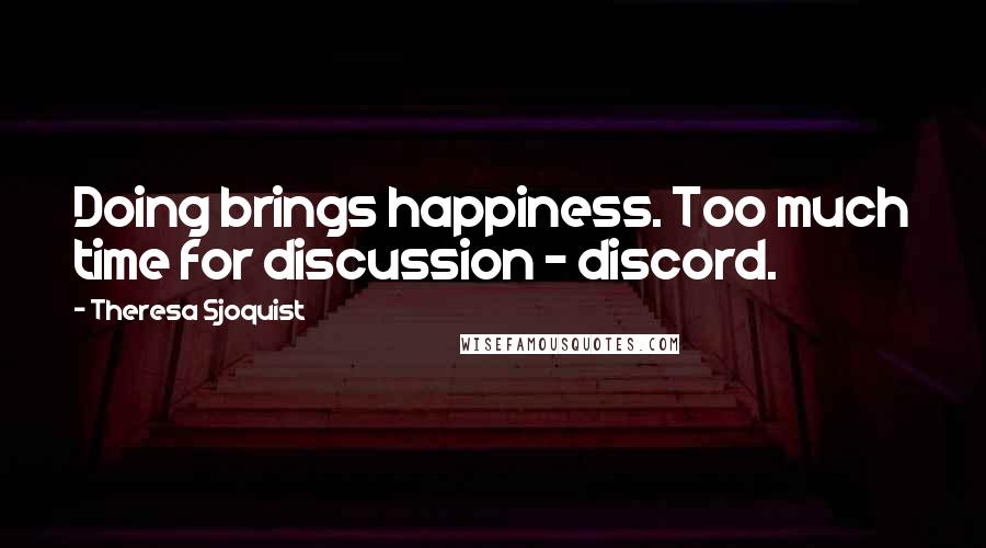 Theresa Sjoquist Quotes: Doing brings happiness. Too much time for discussion - discord.