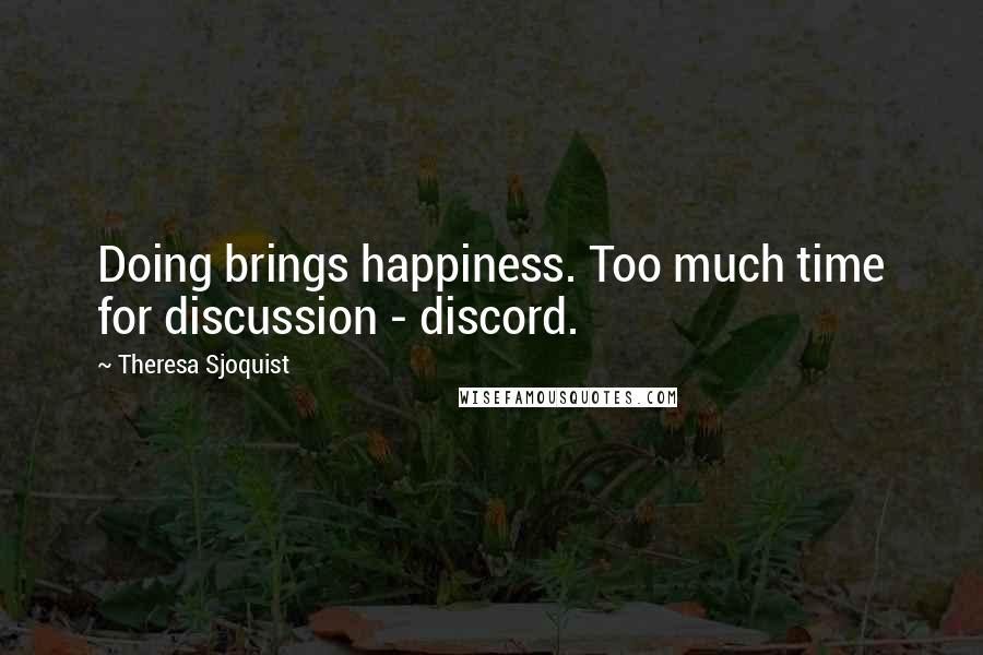 Theresa Sjoquist Quotes: Doing brings happiness. Too much time for discussion - discord.