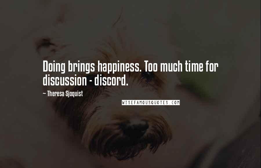 Theresa Sjoquist Quotes: Doing brings happiness. Too much time for discussion - discord.